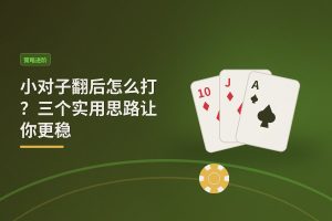 小对子翻后怎么打？三个实用思路让你更稳