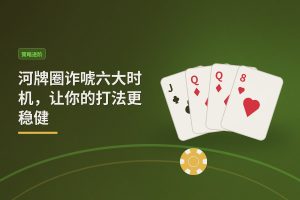 河牌圈诈唬六大时机，让你的打法更稳健